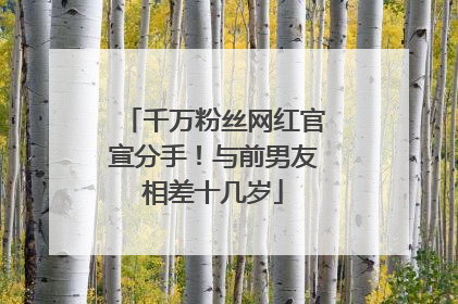 千万粉丝网红官宣分手！与前男友相差十几岁