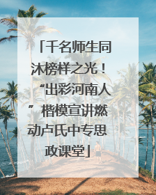 千名师生同沐榜样之光！“出彩河南人”楷模宣讲燃动卢氏中专思政课堂