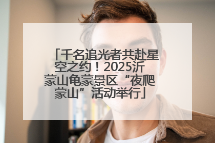 千名追光者共赴星空之约！2025沂蒙山龟蒙景区“夜爬蒙山”活动举行