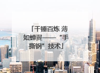 千锤百炼 薄如蝉翼——“手撕钢”技术