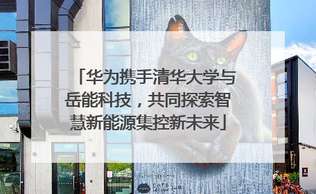 华为携手清华大学与岳能科技，共同探索智慧新能源集控新未来
