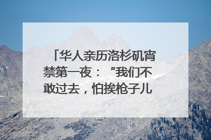 华人亲历洛杉矶宵禁第一夜：“我们不敢过去，怕挨枪子儿”｜封面头条