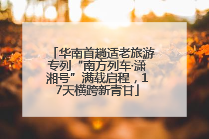 华南首趟适老旅游专列“南方列车·潇湘号”满载启程，17天横跨新青甘
