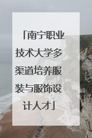 南宁职业技术大学多渠道培养服装与服饰设计人才