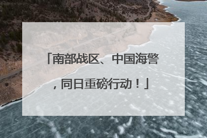 南部战区、中国海警，同日重磅行动！