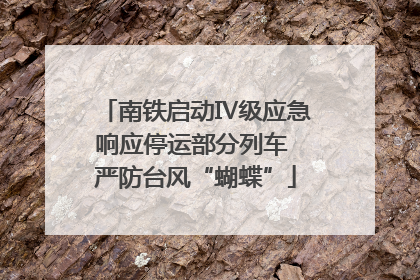 南铁启动Ⅳ级应急响应停运部分列车 严防台风“蝴蝶”