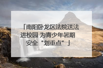 南阳卧龙区法院送法进校园 为青少年暑期安全“划重点”