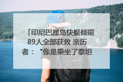 印尼巴厘岛快艇倾覆89人全部获救 亲历者：“像是乘坐了泰坦尼克号”｜封面头条