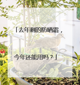 去年剩的防晒霜，今年还能用吗？