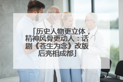 历史人物更立体，精神风骨更动人：话剧《苍生为念》改版后亮相成都
