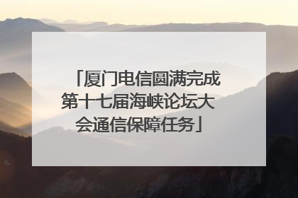厦门电信圆满完成第十七届海峡论坛大会通信保障任务
