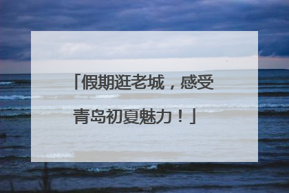 假期逛老城，感受青岛初夏魅力！