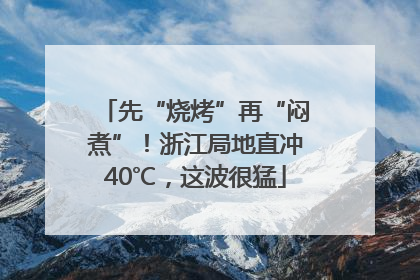 先“烧烤”再“闷煮”！浙江局地直冲40℃，这波很猛