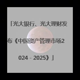 光大银行、光大理财发布《中国资产管理市场2024－2025》