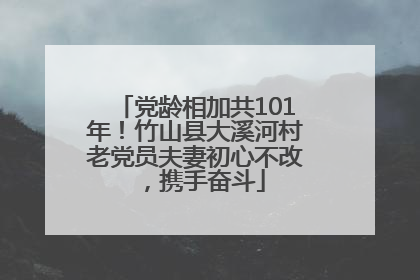 党龄相加共101年！竹山县大溪河村老党员夫妻初心不改，携手奋斗