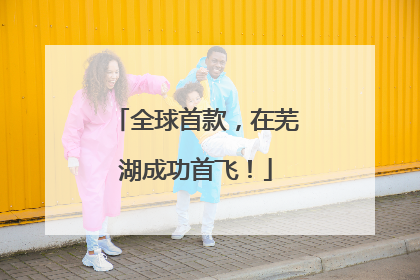 全球首款，在芜湖成功首飞！