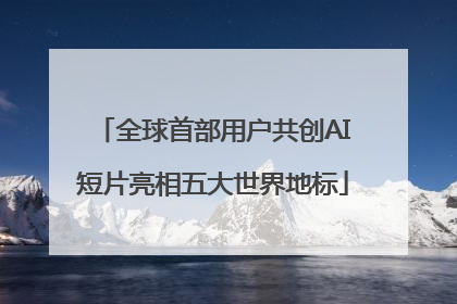 全球首部用户共创AI短片亮相五大世界地标