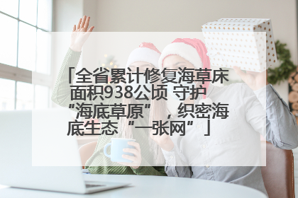全省累计修复海草床面积938公顷 守护“海底草原”，织密海底生态“一张网”