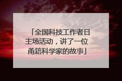 全国科技工作者日主场活动，讲了一位甬籍科学家的故事