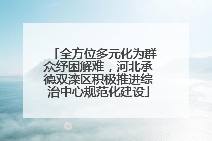 全方位多元化为群众纾困解难，河北承德双滦区积极推进综治中心规范化建设