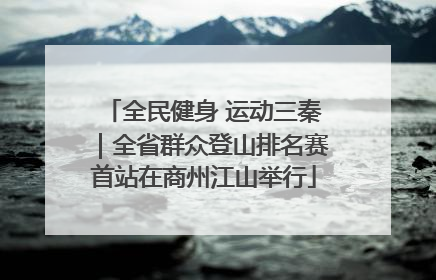 全民健身 运动三秦｜全省群众登山排名赛首站在商州江山举行