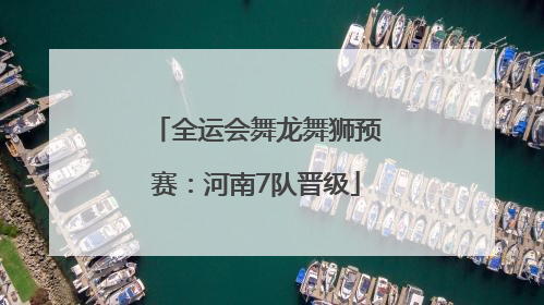 全运会舞龙舞狮预赛：河南7队晋级