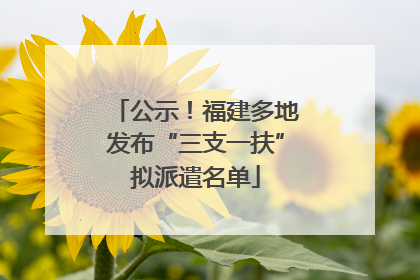 公示！福建多地发布“三支一扶”拟派遣名单