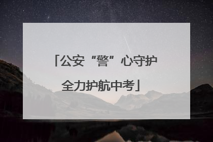 公安“警”心守护 全力护航中考