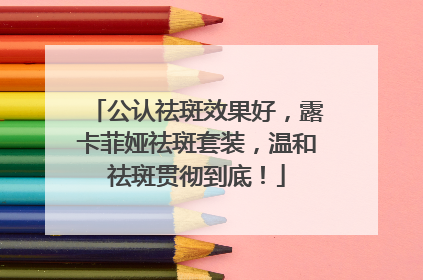 公认祛斑效果好，露卡菲娅祛斑套装，温和祛斑贯彻到底！
