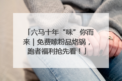 六马十年“味”你而来｜免费嗦粉品烙锅，跑者福利抢先看！