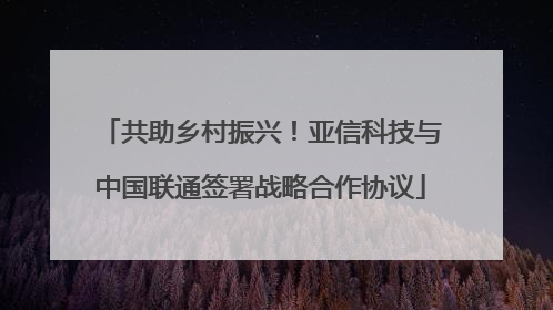 共助乡村振兴！亚信科技与中国联通签署战略合作协议