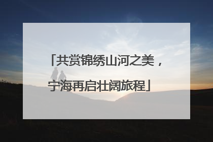 共赏锦绣山河之美，宁海再启壮阔旅程