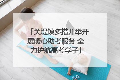 关堤镇多措并举开展暖心助考服务 全力护航高考学子