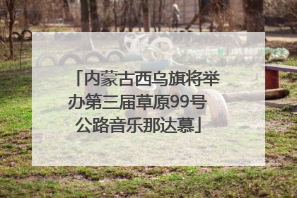 内蒙古西乌旗将举办第三届草原99号公路音乐那达慕