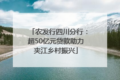 农发行四川分行：超50亿元贷款助力夹江乡村振兴