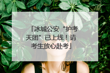 冰城公安“护考天团”已上线！请考生放心赴考