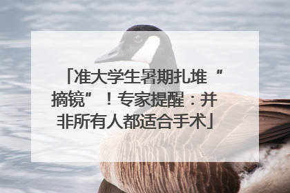准大学生暑期扎堆“摘镜”！专家提醒：并非所有人都适合手术