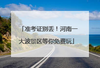 准考证别丢！河南一大波景区等你免费玩