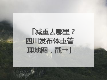 减重去哪里？四川发布体重管理地图，戳→