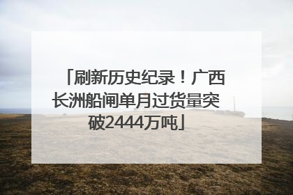 刷新历史纪录！广西长洲船闸单月过货量突破2444万吨