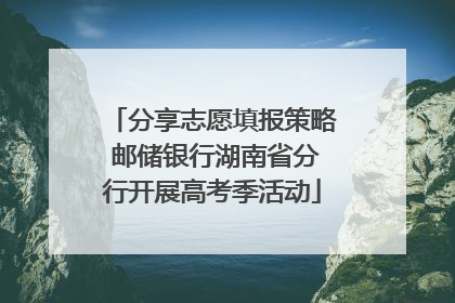 分享志愿填报策略 邮储银行湖南省分行开展高考季活动