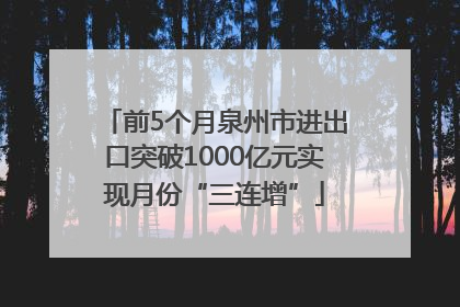 前5个月泉州市进出口突破1000亿元实现月份“三连增”