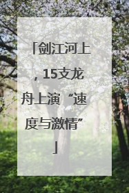 剑江河上，15支龙舟上演“速度与激情”