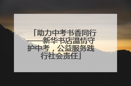助力中考书香同行——新华书店温情守护中考，公益服务践行社会责任