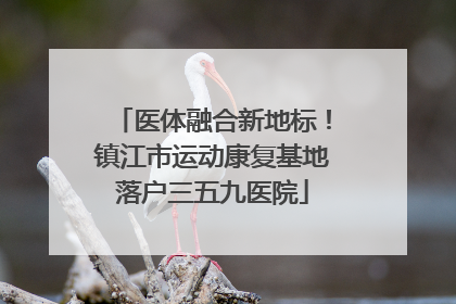 医体融合新地标！镇江市运动康复基地落户三五九医院