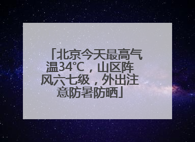 北京今天最高气温34℃，山区阵风六七级，外出注意防暑防晒