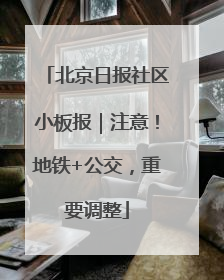 北京日报社区小板报｜注意！地铁+公交，重要调整