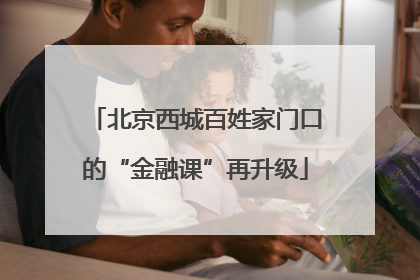 北京西城百姓家门口的“金融课”再升级