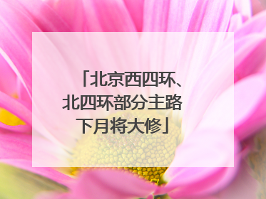 北京西四环、北四环部分主路下月将大修
