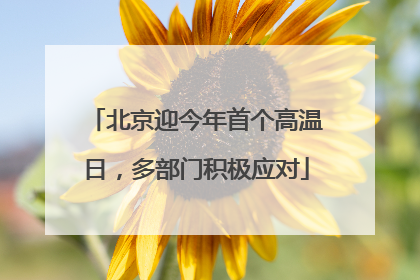 北京迎今年首个高温日，多部门积极应对